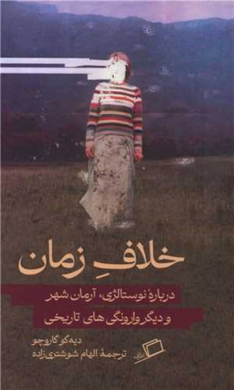 خلاف زمان (درباره نوستالژی آرمان‌شهر و دیگر وارونگی‌های تاریخی)